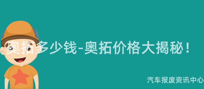 奥拓多少钱-奥拓价格大揭秘！