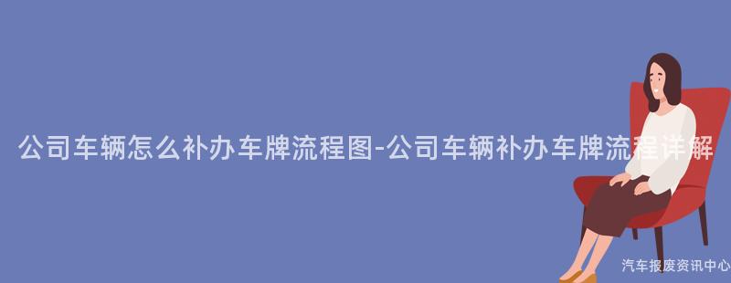 公司车辆怎么补办车牌流程图-公司车辆补办车牌流程详解