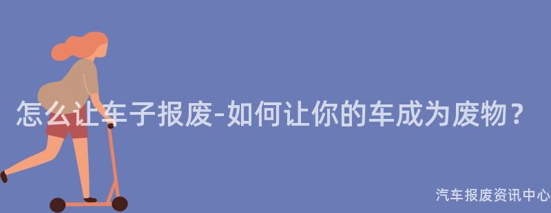 怎么让车子报废-如何让你的车成为废物？