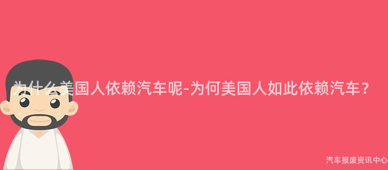为什么美国人依赖汽车呢-为何美国人如此依赖汽车？