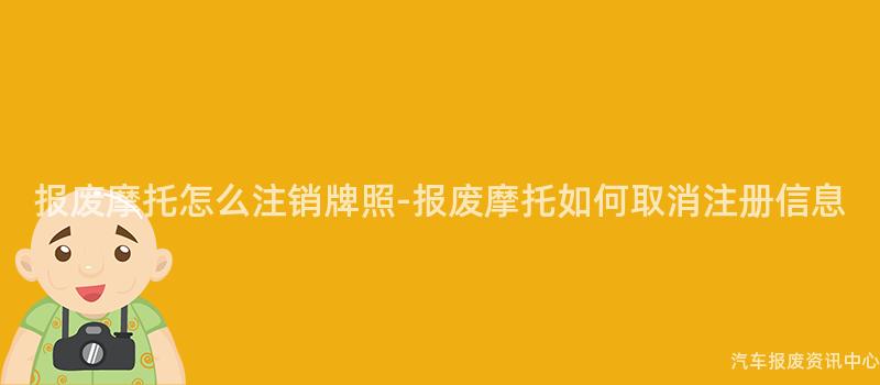 报废摩托怎么注销牌照-报废摩托如何取消注册信息