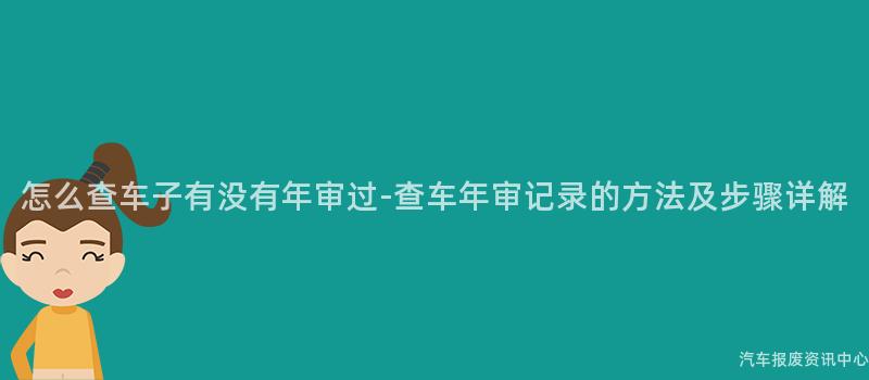 怎么查车子有没有年审过-查车年审记录的方法及步骤详解