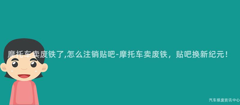 摩托车卖废铁了,怎么注销贴吧-摩托车卖废铁，贴吧换新纪元！