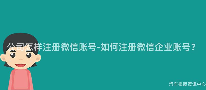 公司怎样注册微信账号-如何注册微信企业账号？