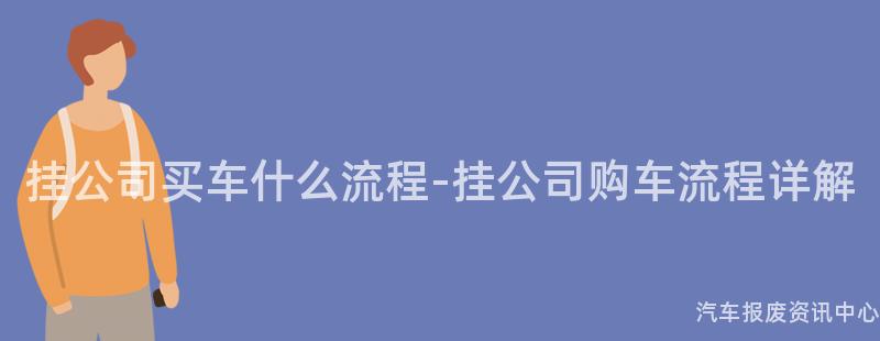 挂公司买车什么流程-挂公司购车流程详解