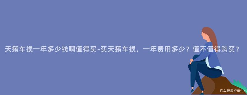 天籁车损一年多少钱啊值得买-买天籁车损，一年费用多少？值不值得购买？
