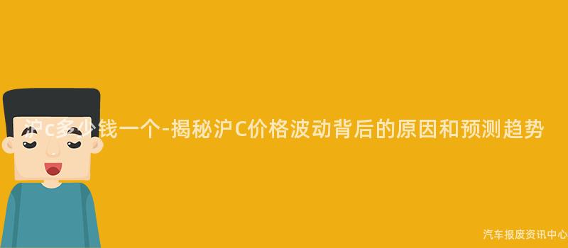 沪c多少钱一个-揭秘沪C价格波动背后的原因和预测趋势