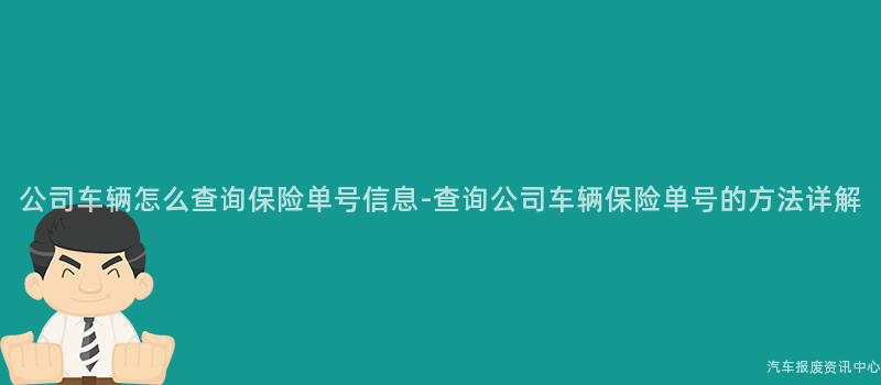 公司车辆怎么查询保险单号信息-查询公司车辆保险单号的方法详解