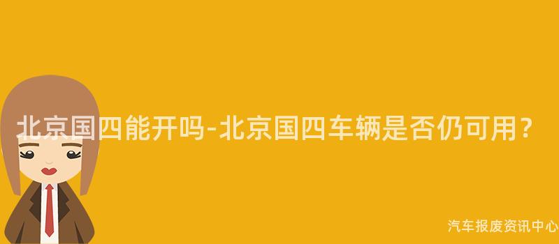北京国四能开吗-北京国四车辆是否仍可用？