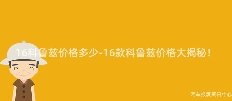 16科鲁兹价格多少-16款科鲁兹价格大揭秘！