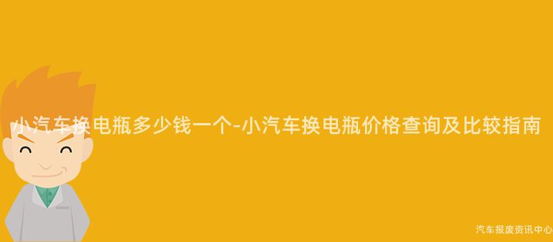 小汽车换电瓶多少钱一个-小汽车换电瓶价格查询及比较指南