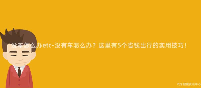 没车怎么办etc-没有车怎么办？这里有5个省钱出行的实用技巧！