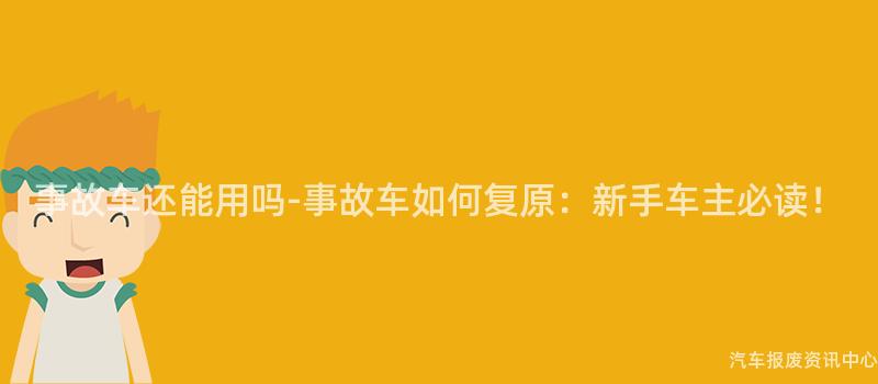 事故车还能用吗-事故车如何复原：新手车主必读！