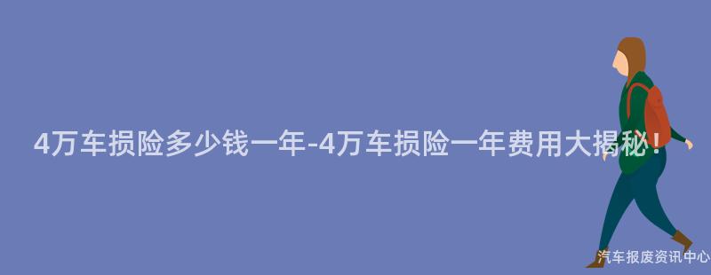 4万车损险多少钱一年-4万车损险一年费用大揭秘！
