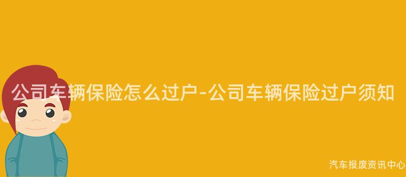 公司车辆保险怎么过户-公司车辆保险过户须知