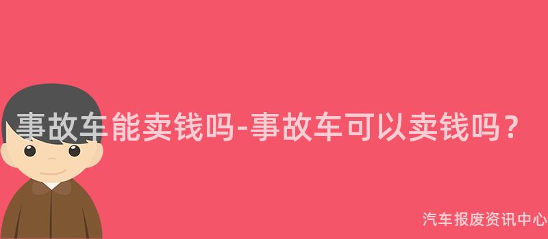 事故车能卖钱吗-事故车可以卖钱吗？