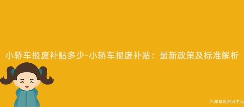 小轿车报废补贴多少-小轿车报废补贴：最新政策及标准解析