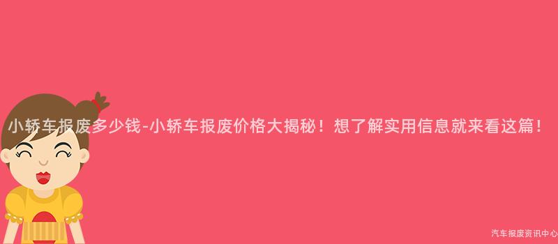 小轿车报废多少钱-小轿车报废价格大揭秘！想了解实用信息就来看这篇！
