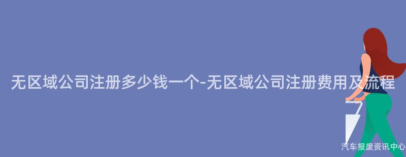 无区域公司注册多少钱一个-无区域公司注册费用及流程