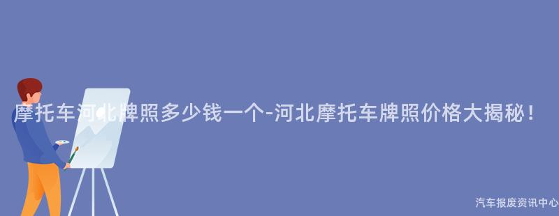 摩托车河北牌照多少钱一个-河北摩托车牌照价格大揭秘！