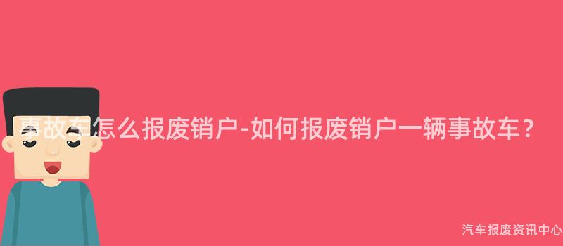 事故车怎么报废销户-如何报废销户一辆事故车？