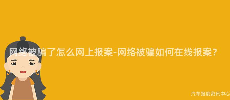 网络被骗了怎么网上报案-网络被骗如何在线报案？