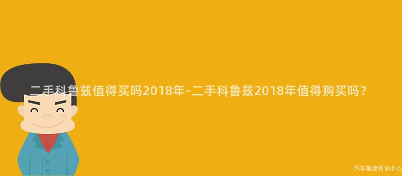 二手科鲁兹值得买吗2018年-二手科鲁兹2018年值得购买吗？