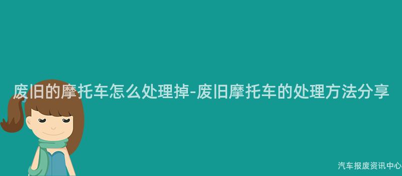 废旧的摩托车怎么处理掉-废旧摩托车的处理方法分享