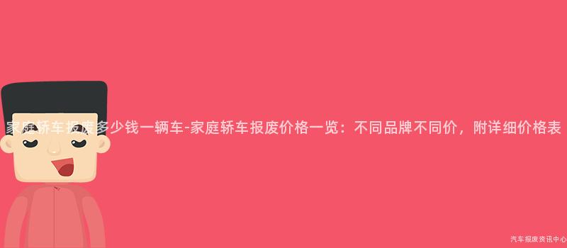 家庭轿车报废多少钱一辆车-家庭轿车报废价格一览：不同品牌不同价，附详细价格表