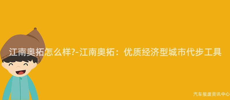 江南奥拓怎么样?-江南奥拓：优质经济型城市代步工具