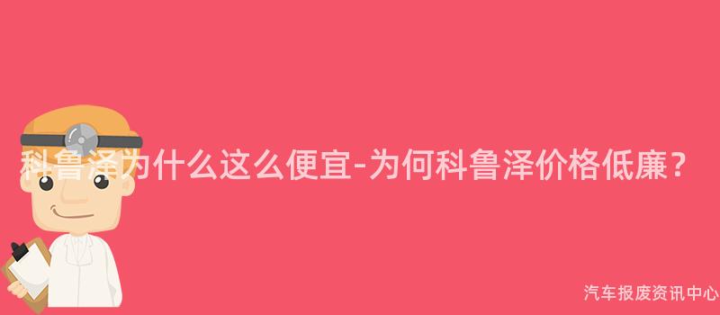 科鲁泽为什么这么便宜-为何科鲁泽价格低廉？