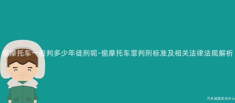 偷摩托车一般判多少年徒刑呢-偷摩托车罪判刑标准及相关法律法规解析