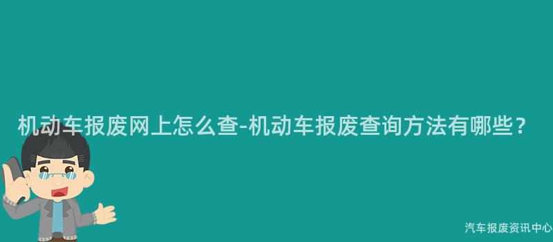 机动车报废网上怎么查-机动车报废查询方法有哪些？