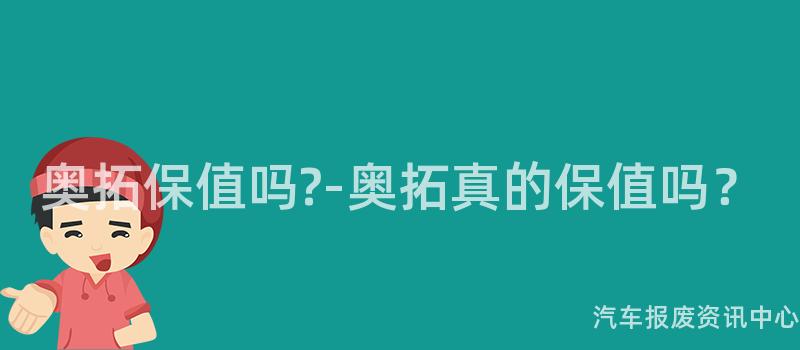 奥拓保值吗?-奥拓真的保值吗？