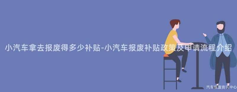 小汽车拿去报废得多少补贴-小汽车报废补贴政策及申请流程介绍