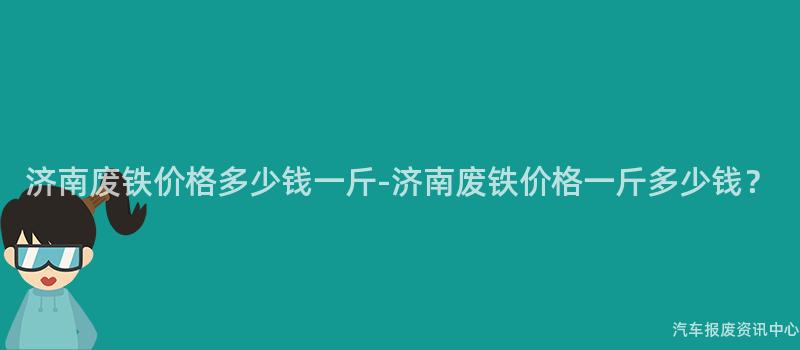 济南废铁价格多少钱一斤-济南废铁价格一斤多少钱？
