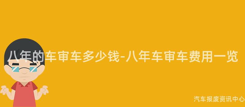 八年的车审车多少钱-八年车审车费用一览