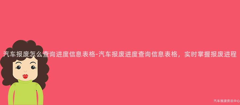 汽车报废怎么查询进度信息表格-汽车报废进度查询信息表格，实时掌握报废进程