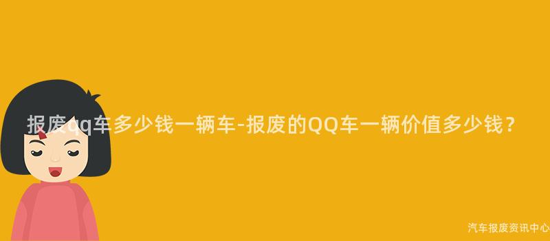 报废qq车多少钱一辆车-报废的QQ车一辆价值多少钱？