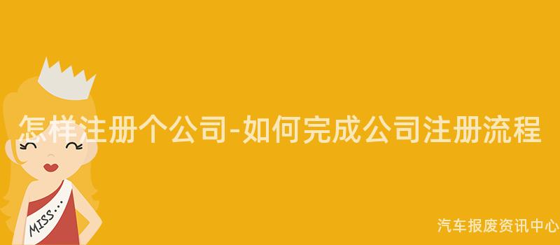 怎样注册个公司-如何完成公司注册流程