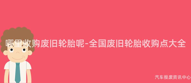 哪里收购废旧轮胎呢-全国废旧轮胎收购点大全