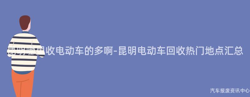昆明哪里收电动车的多啊-昆明电动车回收热门地点汇总