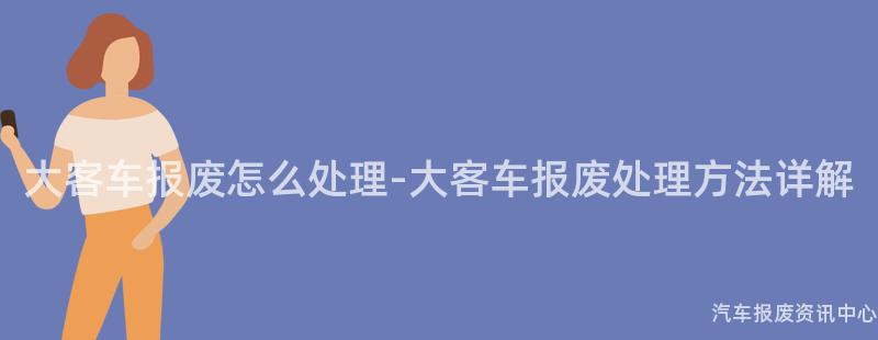 大客车报废怎么处理-大客车报废处理方法详解