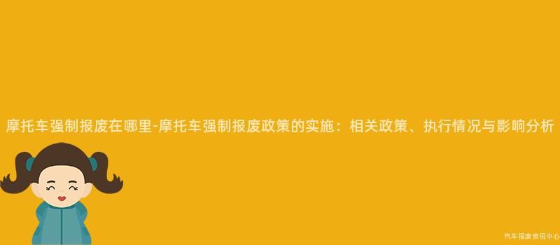 摩托车强制报废在哪里-摩托车强制报废政策的实施：相关政策、执行情况与影响分析