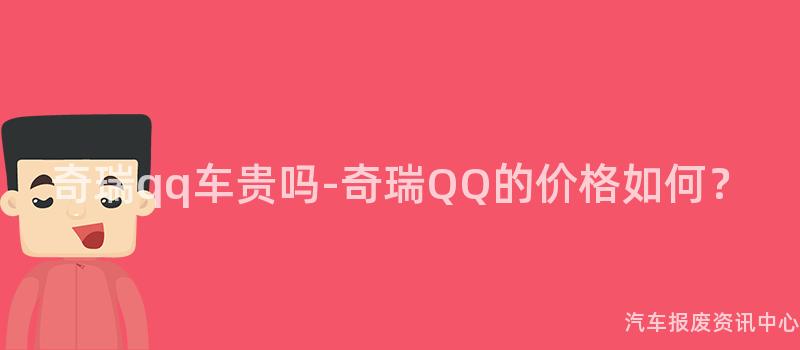 奇瑞qq车贵吗-奇瑞QQ的价格如何？