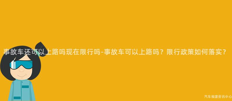 事故车还可以上路吗现在限行吗-事故车可以上路吗？限行政策如何落实？