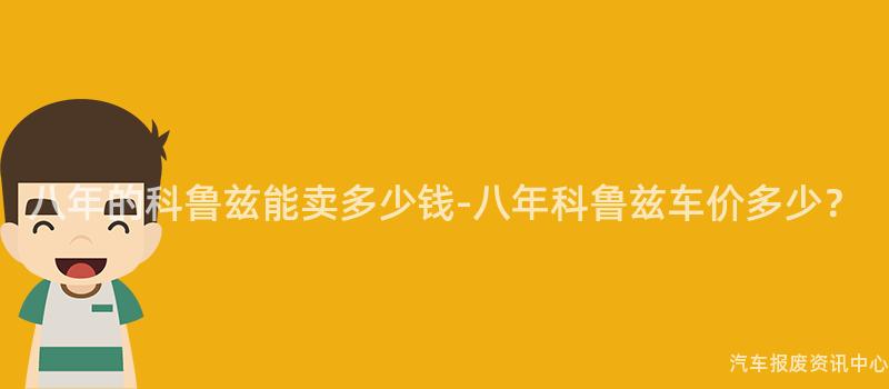八年的科鲁兹能卖多少钱-八年科鲁兹车价多少？