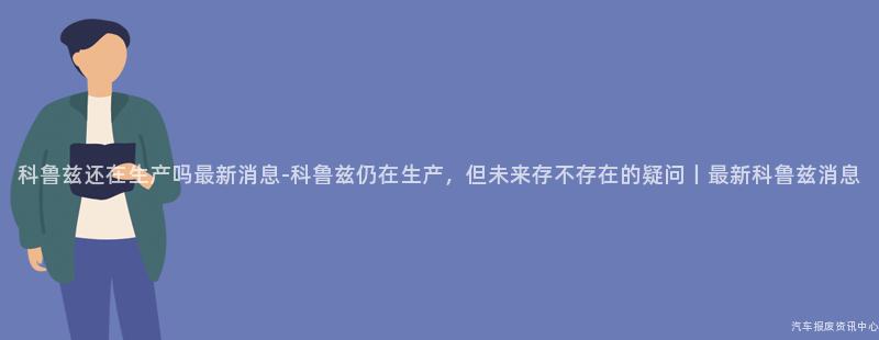 科鲁兹还在生产吗最新消息-科鲁兹仍在生产，但未来存不存在的疑问丨最新科鲁兹消息