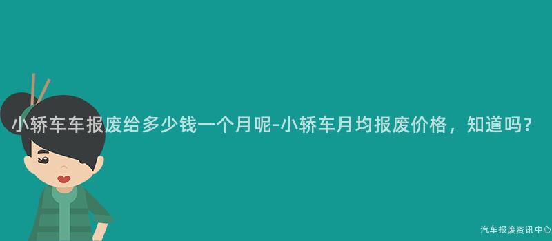 小轿车车报废给多少钱一个月呢-小轿车月均报废价格，知道吗？