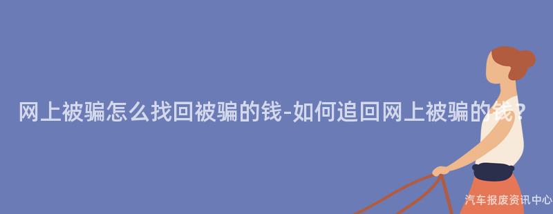 网上被骗怎么找回被骗的钱-如何追回网上被骗的钱？
